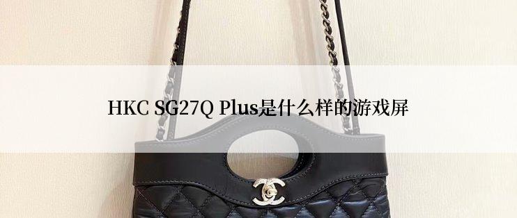 HKC SG27Q Plus是什么样的游戏屏