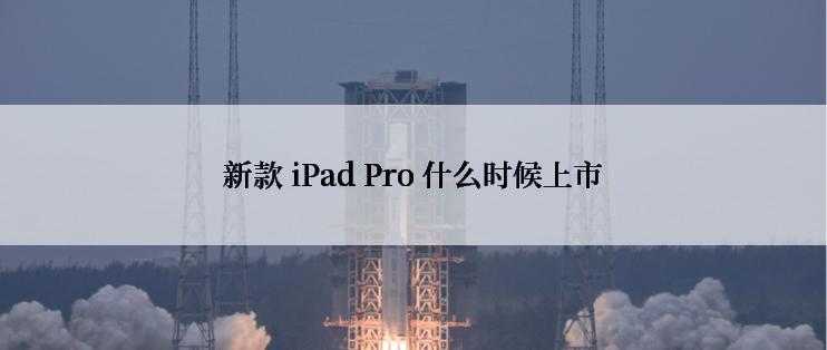 新款 iPad Pro 什么时候上市