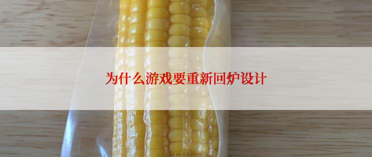 为什么游戏要重新回炉设计