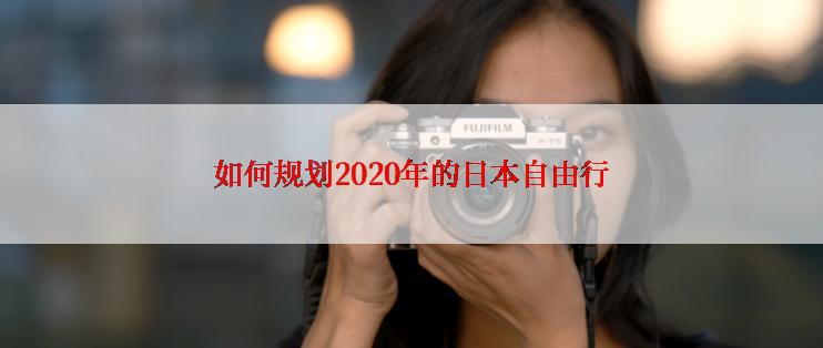 如何规划2020年的日本自由行