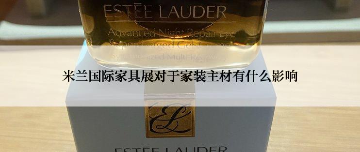 米兰国际家具展对于家装主材有什么影响