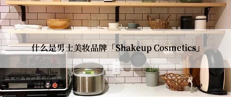 什么是男士美妆品牌「Shakeup Cosmetics」