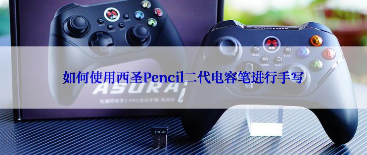 如何使用西圣Pencil二代电容笔进行手写