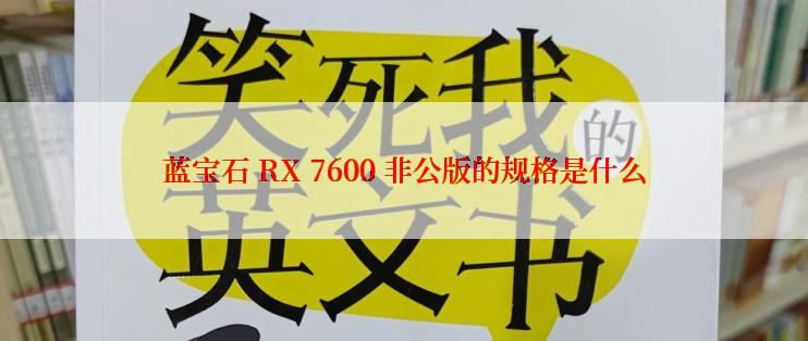 蓝宝石 RX 7600 非公版的规格是什么