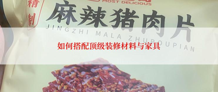 如何搭配顶级装修材料与家具