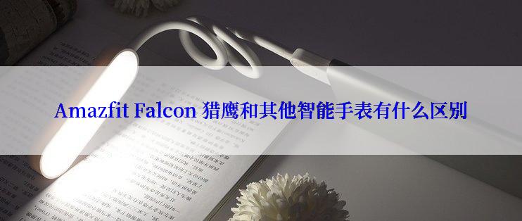 Amazfit Falcon 猎鹰和其他智能手表有什么区别