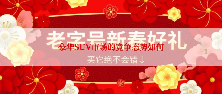 豪华SUV市场的竞争态势如何