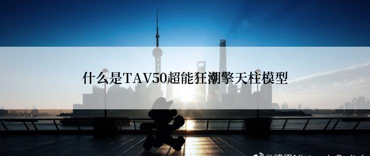 什么是TAV50超能狂潮擎天柱模型