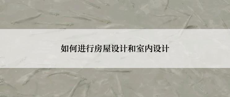 如何进行房屋设计和室内设计