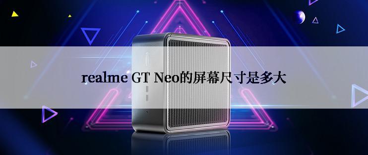 realme GT Neo的屏幕尺寸是多大