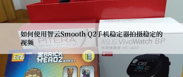 如何使用智云Smooth Q2手机稳定器拍摄稳定的视频