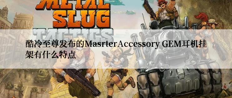 酷冷至尊发布的MasrterAccessory GEM耳机挂架有什么特点