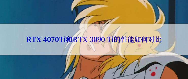 RTX 4070Ti和RTX 3090 Ti的性能如何对比