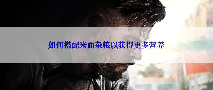 如何搭配米面杂粮以获得更多营养