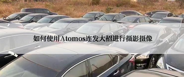  如何使用Atomos连发大招进行摄影摄像