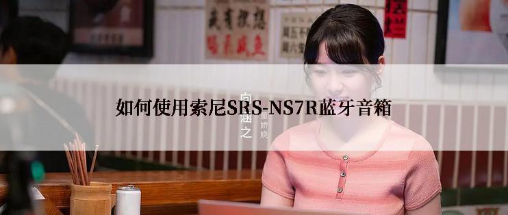 如何使用索尼SRS-NS7R蓝牙音箱