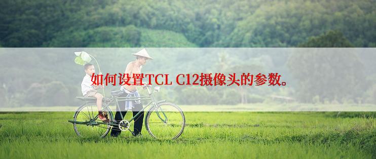 如何设置TCL C12摄像头的参数。