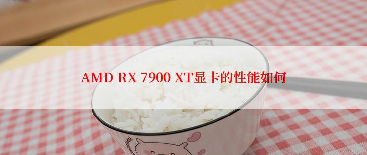 AMD RX 7900 XT显卡的性能如何