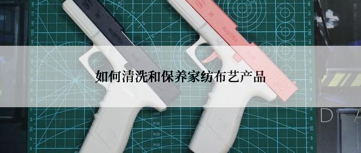 如何清洗和保养家纺布艺产品