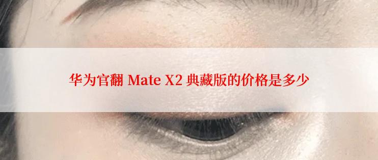 华为官翻 Mate X2 典藏版的价格是多少