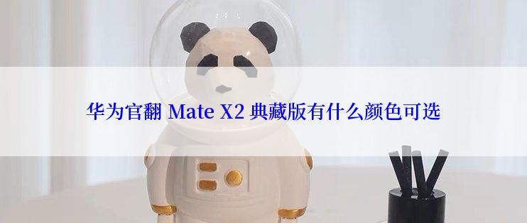 华为官翻 Mate X2 典藏版有什么颜色可选