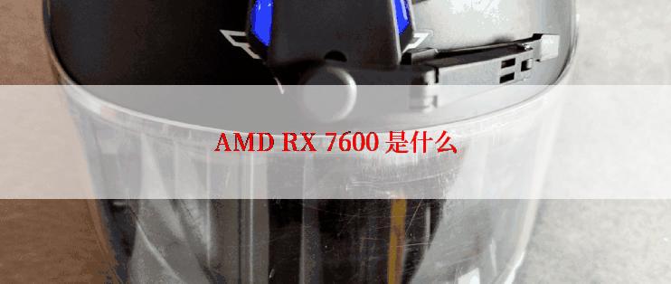 AMD RX 7600 是什么