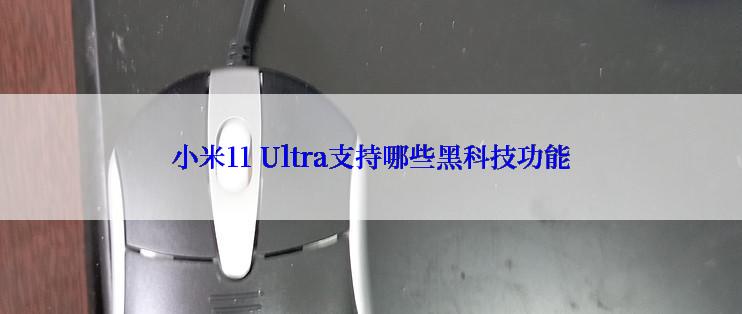 小米11 Ultra支持哪些黑科技功能