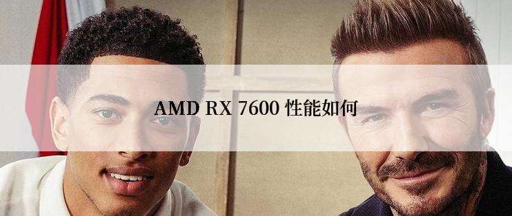 AMD RX 7600 性能如何