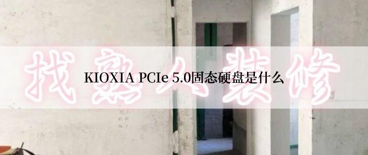 KIOXIA PCIe 5.0固态硬盘是什么