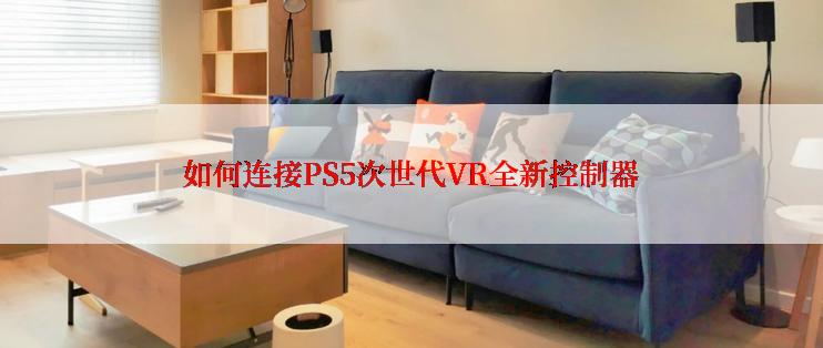 如何连接PS5次世代VR全新控制器