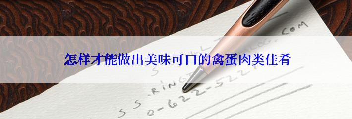  怎样才能做出美味可口的禽蛋肉类佳肴