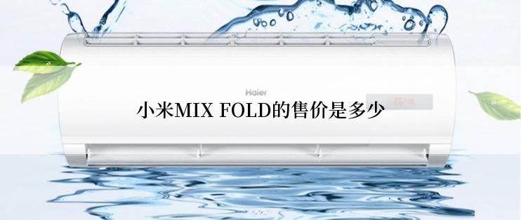 小米MIX FOLD的售价是多少