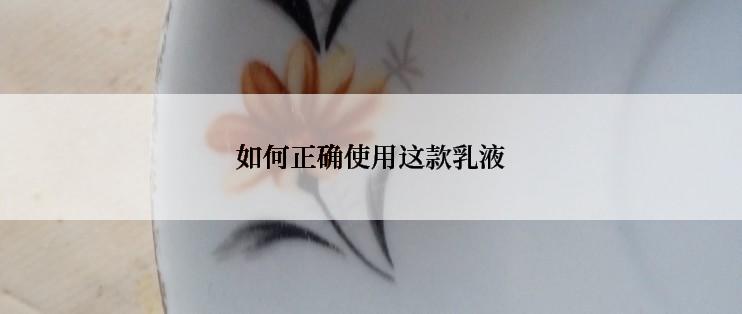 如何正确使用这款乳液