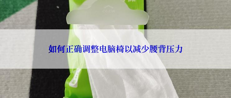 如何正确调整电脑椅以减少腰背压力