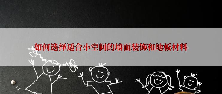 如何选择适合小空间的墙面装饰和地板材料