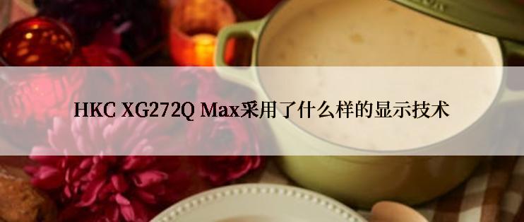 HKC XG272Q Max采用了什么样的显示技术