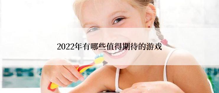 2022年有哪些值得期待的游戏