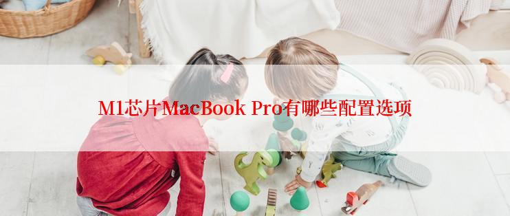 M1芯片MacBook Pro有哪些配置选项