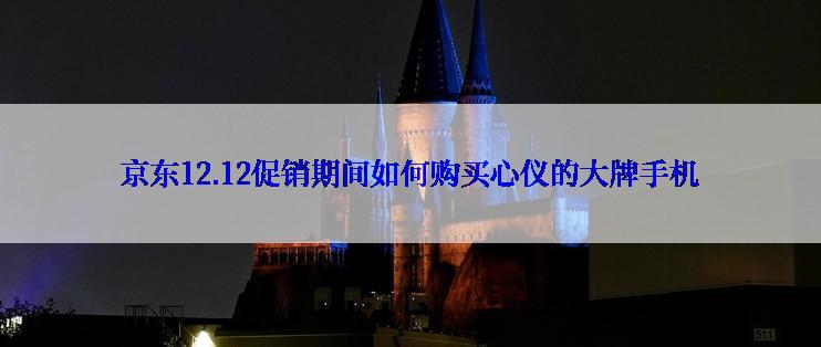 京东12.12促销期间如何购买心仪的大牌手机