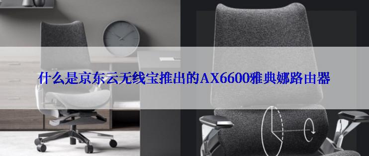 什么是京东云无线宝推出的AX6600雅典娜路由器