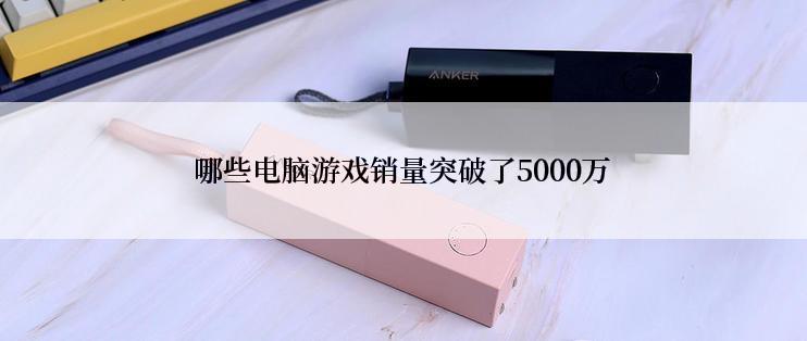 哪些电脑游戏销量突破了5000万