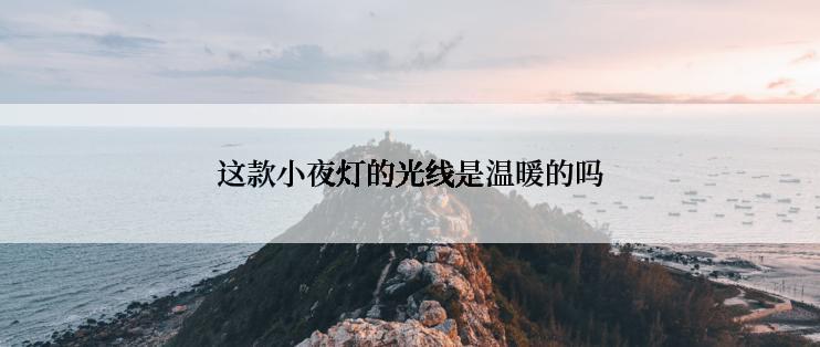 这款小夜灯的光线是温暖的吗