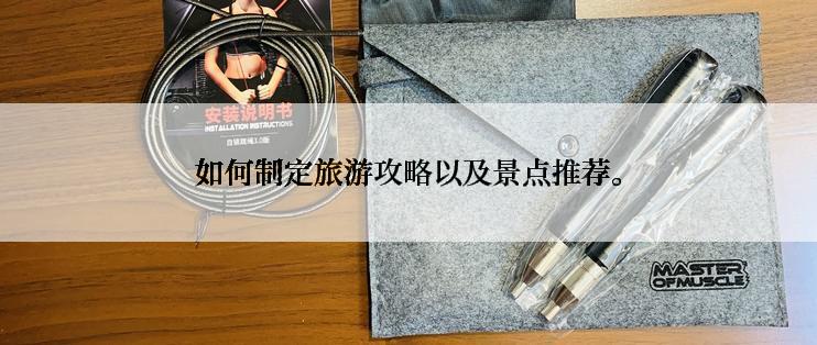 如何制定旅游攻略以及景点推荐。