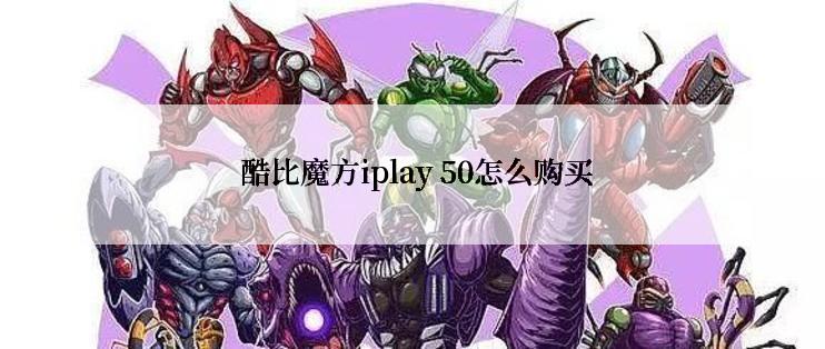  酷比魔方iplay 50怎么购买