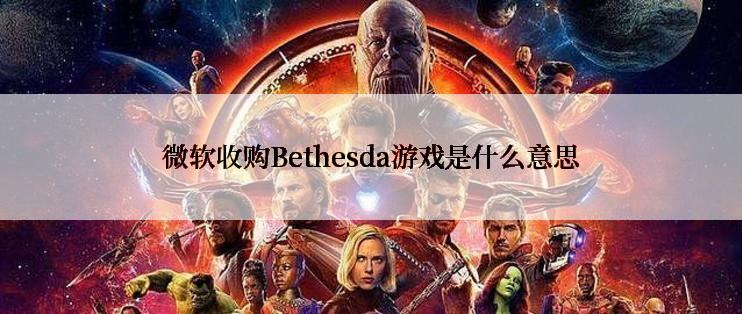 微软收购Bethesda游戏是什么意思