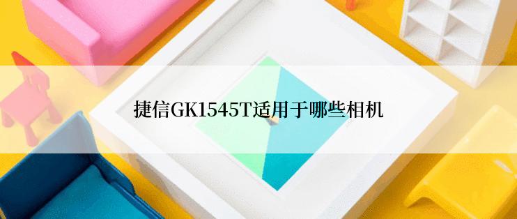 捷信GK1545T适用于哪些相机