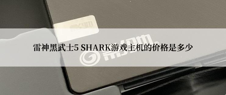 雷神黑武士5 SHARK游戏主机的价格是多少