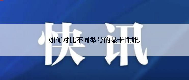 如何对比不同型号的显卡性能。