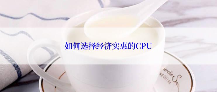 如何选择经济实惠的CPU