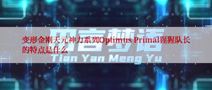 变形金刚天元神力系列Optimus Primal猩猩队长的特点是什么